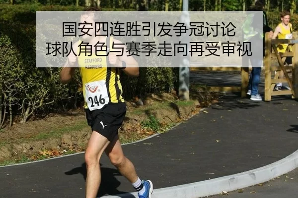 国安四连胜引发争冠讨论 球队角色与赛季走向再受审视