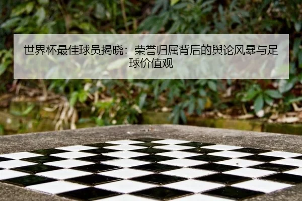 世界杯最佳球员揭晓：荣誉归属背后的舆论风暴与足球价值观 - kaiyun
